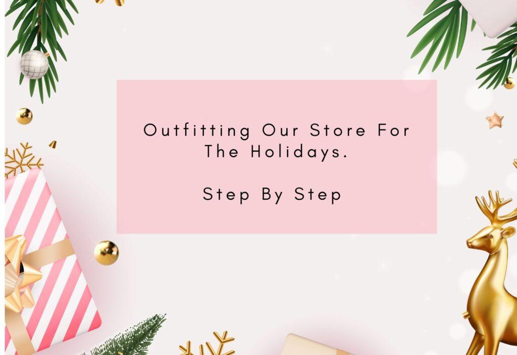 OUTFITTING OUR STORE FOR THE HOLIDAYS - STEP BY STEP